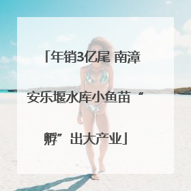 年销3亿尾 南漳安乐堰水库小鱼苗“孵”出大产业
