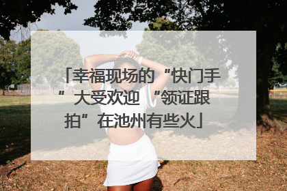 幸福现场的“快门手”大受欢迎 “领证跟拍”在池州有些火
