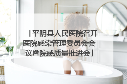 平阴县人民医院召开医院感染管理委员会会议暨院感质量推进会
