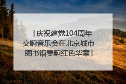 庆祝建党104周年交响音乐会在北京城市图书馆奏响红色华章