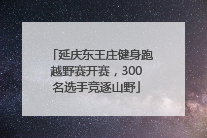 延庆东王庄健身跑越野赛开赛，300名选手竞逐山野