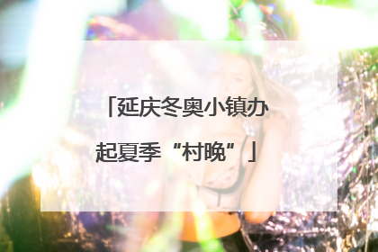 延庆冬奥小镇办起夏季“村晚”