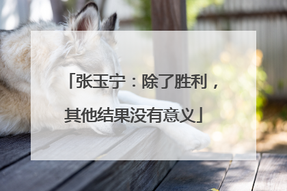 张玉宁：除了胜利，其他结果没有意义