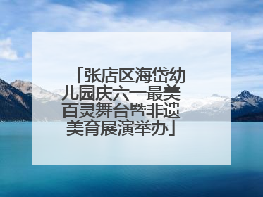 张店区海岱幼儿园庆六一最美百灵舞台暨非遗美育展演举办