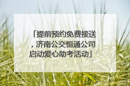 提前预约免费接送，济南公交恒通公司启动爱心助考活动