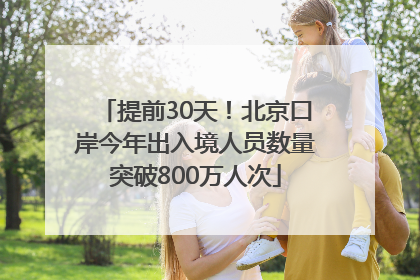 提前30天！北京口岸今年出入境人员数量突破800万人次