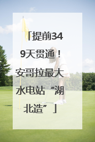 提前349天贯通！安哥拉最大水电站“湖北造”