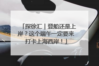 探徐汇｜登船还是上岸？这个端午一定要来打卡上海西岸！