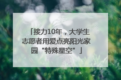 接力10年，大学生志愿者用爱点亮阳光家园“特殊星空”