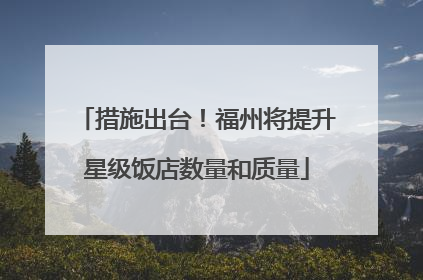 措施出台！福州将提升星级饭店数量和质量