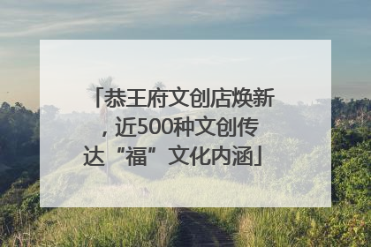恭王府文创店焕新，近500种文创传达“福”文化内涵