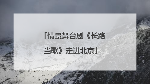情景舞台剧《长路当歌》走进北京