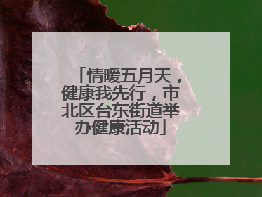 情暖五月天，健康我先行，市北区台东街道举办健康活动
