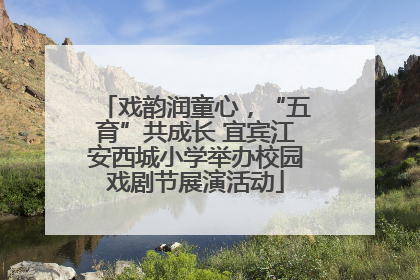 戏韵润童心，“五育”共成长 宜宾江安西城小学举办校园戏剧节展演活动