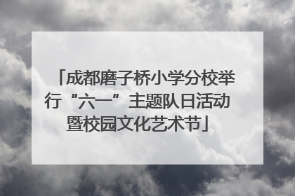 成都磨子桥小学分校举行“六一”主题队日活动暨校园文化艺术节