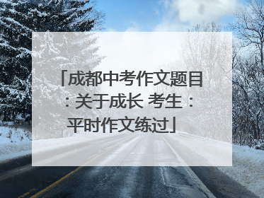 成都中考作文题目：关于成长 考生：平时作文练过