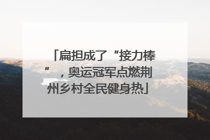 扁担成了“接力棒”，奥运冠军点燃荆州乡村全民健身热