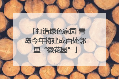 打造绿色家园 青岛今年将建成百处邻里“微花园”
