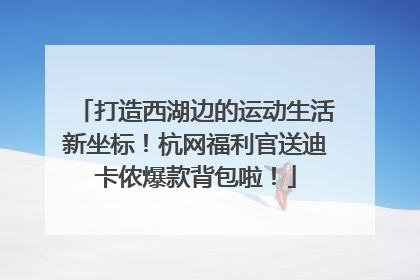 打造西湖边的运动生活新坐标！杭网福利官送迪卡侬爆款背包啦！