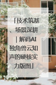 技术筑基、场景深耕｜解码AI独角兽云知声的硬核实力版图