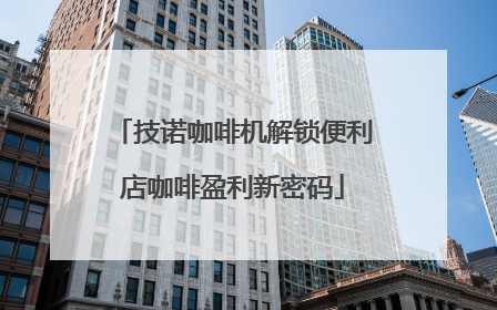 技诺咖啡机解锁便利店咖啡盈利新密码