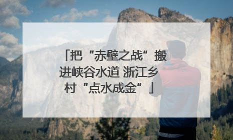 把“赤壁之战”搬进峡谷水道 浙江乡村“点水成金”