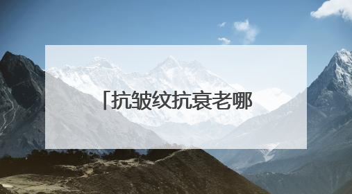抗皱纹抗衰老哪个牌子好？抗老去皱纹护肤品推荐，都说好用的产品