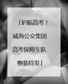 护航高考！威海公交集团高考保障车队整装待发