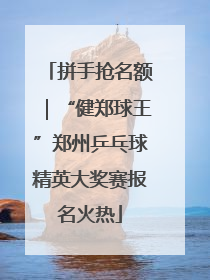 拼手抢名额｜“健郑球王”郑州乒乓球精英大奖赛报名火热