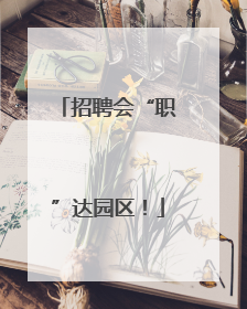 招聘会“职”达园区！