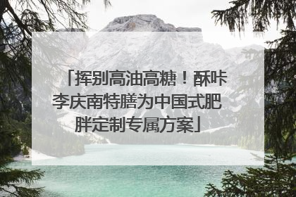 挥别高油高糖！酥咔李庆南特膳为中国式肥胖定制专属方案