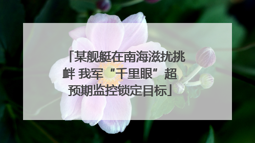 某舰艇在南海滋扰挑衅 我军“千里眼”超预期监控锁定目标