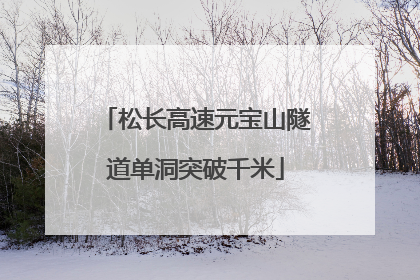 松长高速元宝山隧道单洞突破千米