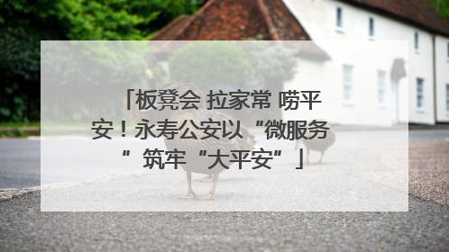 板凳会 拉家常 唠平安！永寿公安以“微服务”筑牢“大平安”