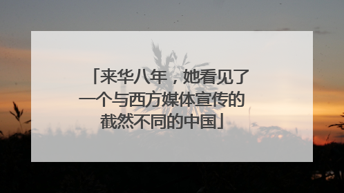 来华八年，她看见了一个与西方媒体宣传的截然不同的中国