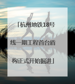 杭州地铁18号线一期工程首台盾构正式开始掘进