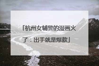 杭州女辅警的漫画火了：出手就是爆款