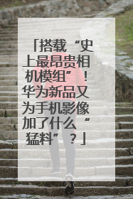 搭载“史上最昂贵相机模组”！华为新品又为手机影像加了什么“猛料”？
