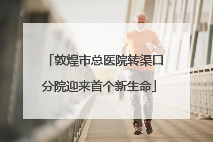 敦煌市总医院转渠口分院迎来首个新生命