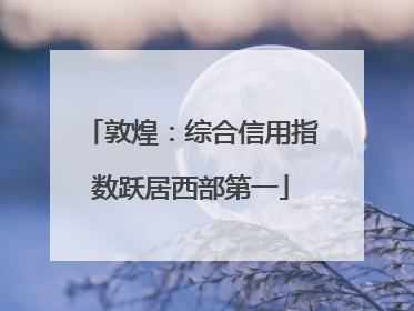 敦煌：综合信用指数跃居西部第一