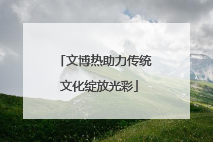 文博热助力传统文化绽放光彩