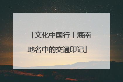 文化中国行丨海南地名中的交通印记