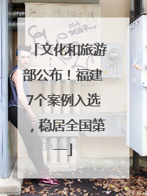 文化和旅游部公布！福建7个案例入选，稳居全国第一