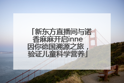 新东方直播间与诺香麻麻开启inne因你德国溯源之旅，验证儿童科学营养