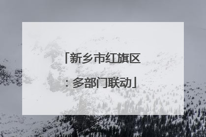 新乡市红旗区：多部门联动