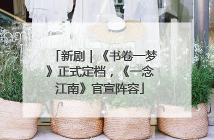 新剧｜《书卷一梦》正式定档，《一念江南》官宣阵容