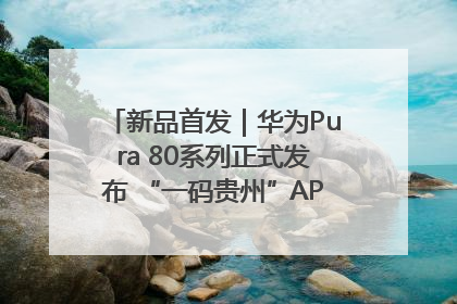 新品首发｜华为Pura 80系列正式发布 “一码贵州”APP抢先开售！