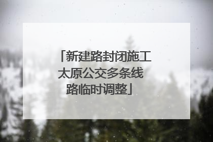 新建路封闭施工 太原公交多条线路临时调整
