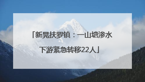 新晃扶罗镇：一山塘渗水 下游紧急转移22人