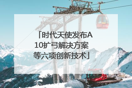 时代天使发布A10扩弓解决方案等六项创新技术